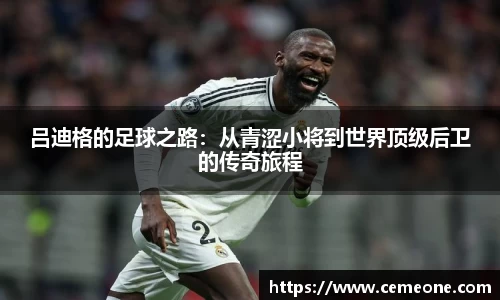 吕迪格的足球之路：从青涩小将到世界顶级后卫的传奇旅程