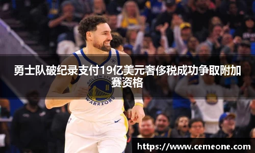 勇士队破纪录支付19亿美元奢侈税成功争取附加赛资格